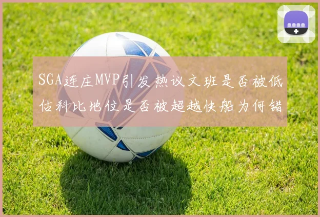SGA连庄MVP引发热议文班是否被低估科比地位是否被超越快船为何错失良机