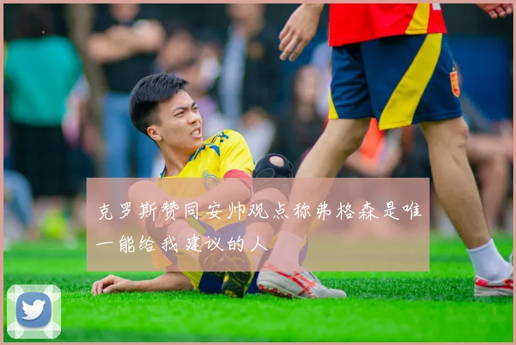 克罗斯赞同安帅观点称弗格森是唯一能给我建议的人