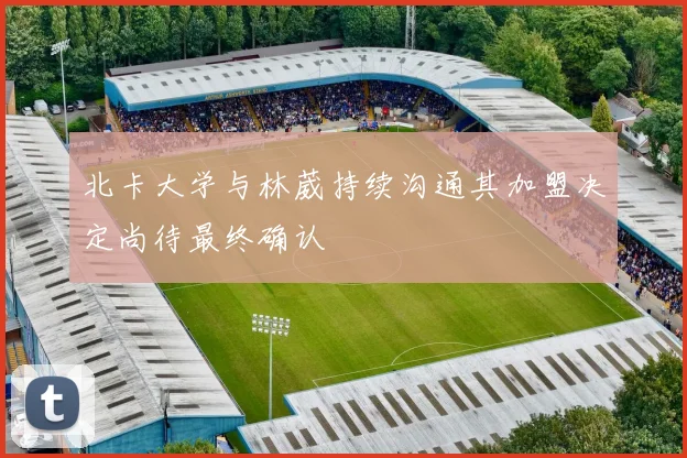 北卡大学与林葳持续沟通其加盟决定尚待最终确认
