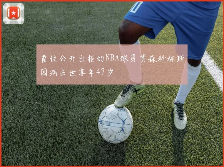 首位公开出柜的NBA球员贾森科林斯因病去世享年47岁