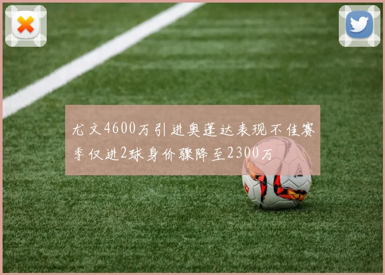 尤文4600万引进奥蓬达表现不佳赛季仅进2球身价骤降至2300万