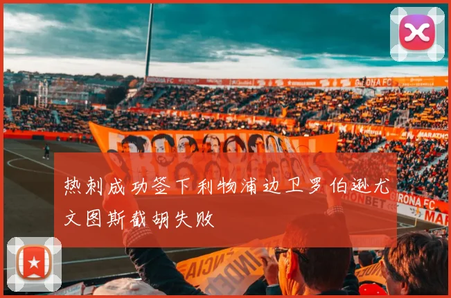 热刺成功签下利物浦边卫罗伯逊尤文图斯截胡失败