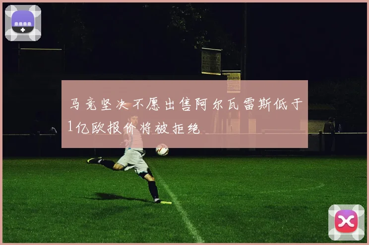 马竞坚决不愿出售阿尔瓦雷斯低于1亿欧报价将被拒绝