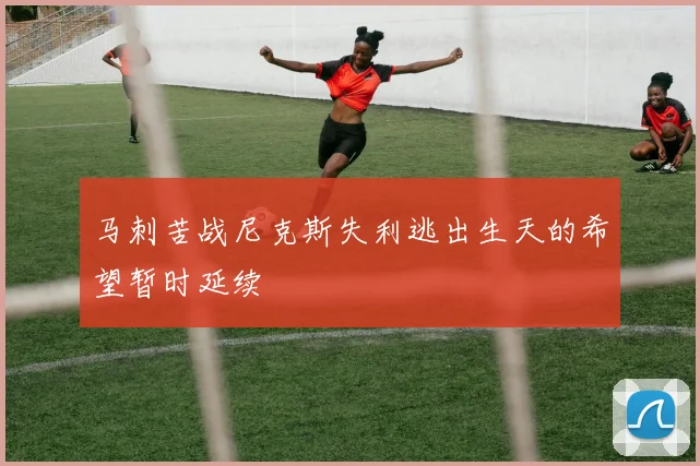 马刺苦战尼克斯失利逃出生天的希望暂时延续